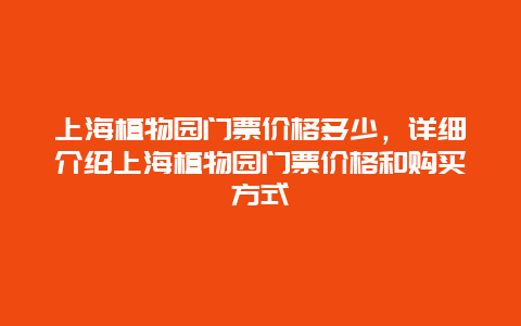 上海植物园门票价格多少，详细介绍上海植物园门票价格和购买方式