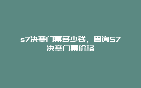 s7决赛门票多少钱，查询S7决赛门票价格