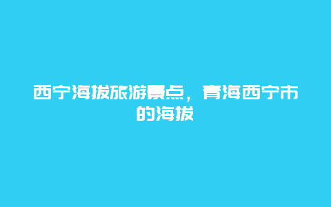 西宁海拔旅游景点，青海西宁市的海拔