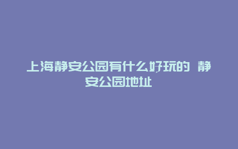 上海静安公园有什么好玩的 静安公园地址