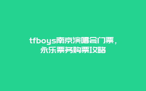 tfboys南京演唱会门票，永乐票务购票攻略