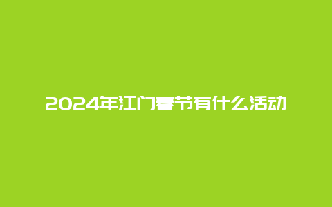 2024年江门春节有什么活动