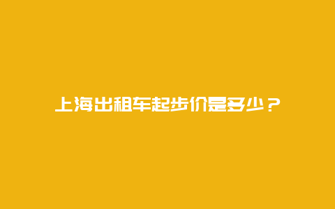 上海出租车起步价是多少？