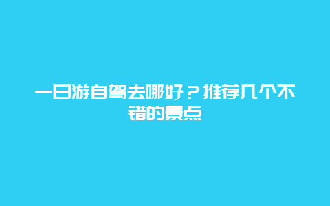 一日游自驾去哪好？推荐几个不错的景点