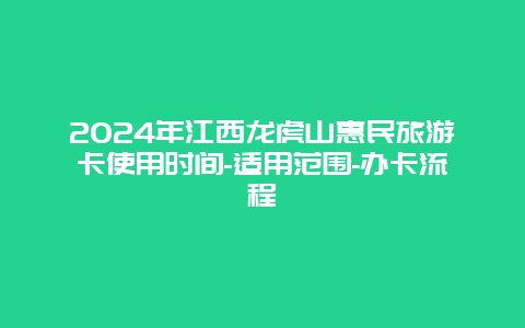 2024年江西龙虎山惠民旅游卡使用时间-适用范围-办卡流程