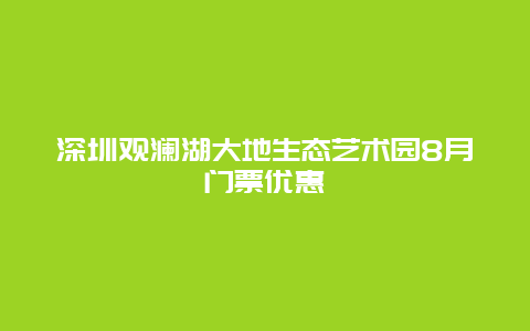 深圳观澜湖大地生态艺术园8月门票优惠