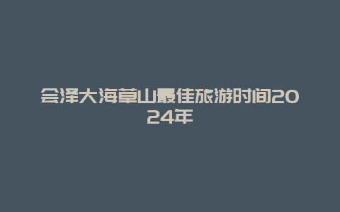 会泽大海草山最佳旅游时间2024年