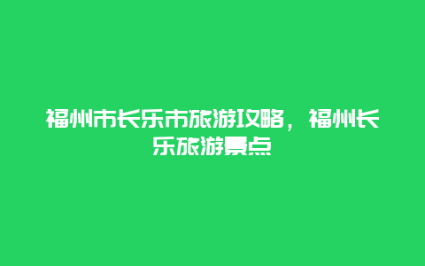 福州市长乐市旅游攻略，福州长乐旅游景点