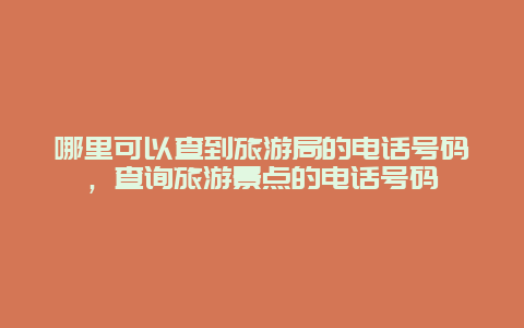 哪里可以查到旅游局的电话号码，查询旅游景点的电话号码