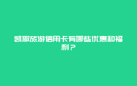 凯撒旅游信用卡有哪些优惠和福利？