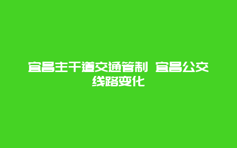 宜昌主干道交通管制 宜昌公交线路变化