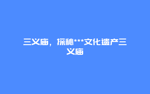 三义庙，探秘***文化遗产三义庙