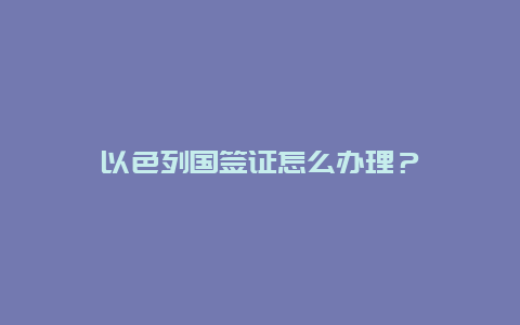 以色列国签证怎么办理？