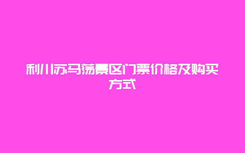 利川苏马荡景区门票价格及购买方式