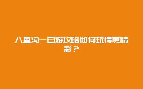 八里沟一日游攻略如何玩得更精彩？