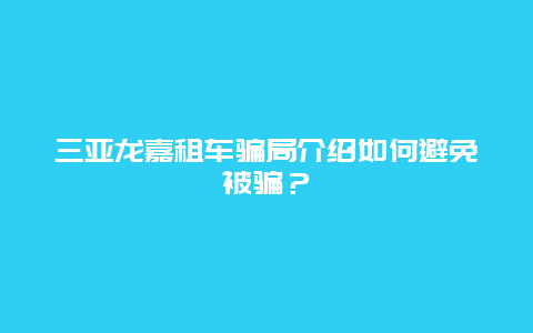 三亚龙嘉租车骗局介绍如何避免被骗？