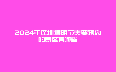 2024年深圳清明节需要预约的景区有哪些