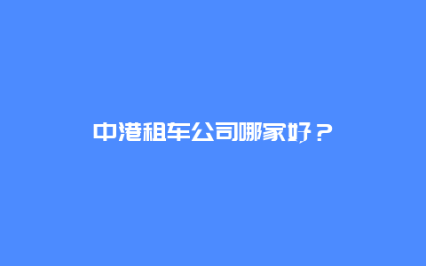 中港租车公司哪家好？