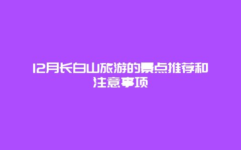 12月长白山旅游的景点推荐和注意事项