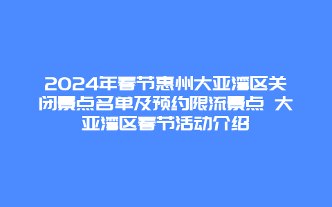 2024年春节惠州大亚湾区关闭景点名单及预约限流景点 大亚湾区春节活动介绍