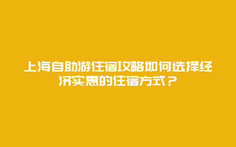 上海自助游住宿攻略如何选择经济实惠的住宿方式？