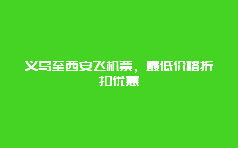 义乌至西安飞机票，最低价格折扣优惠