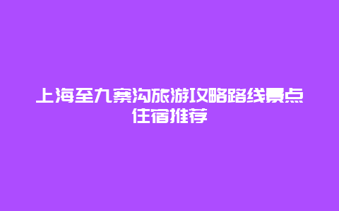 上海至九寨沟旅游攻略路线景点住宿推荐