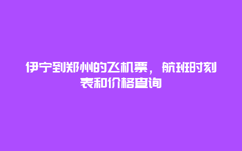 伊宁到郑州的飞机票，航班时刻表和价格查询