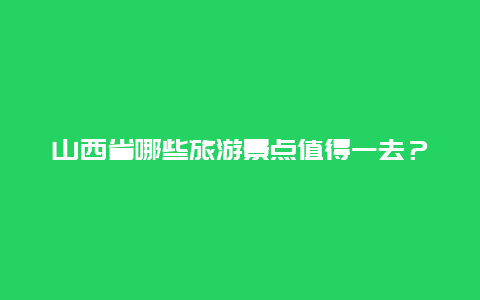 山西省哪些旅游景点值得一去？