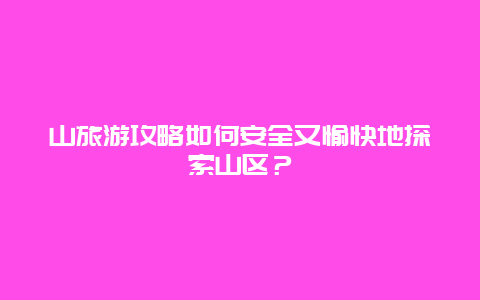 山旅游攻略如何安全又愉快地探索山区？