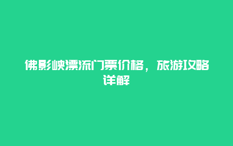 佛影峡漂流门票价格，旅游攻略详解