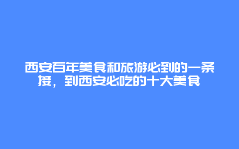 西安百年美食和旅游必到的一条接，到西安必吃的十大美食