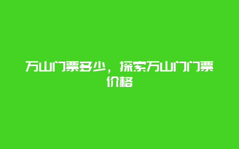 万山门票多少，探索万山门门票价格