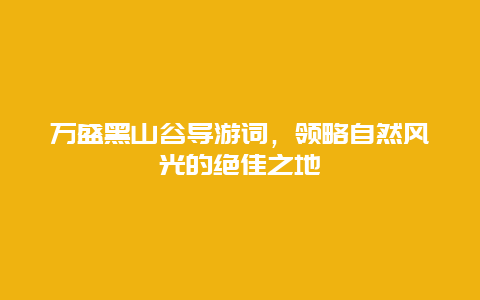 万盛黑山谷导游词，领略自然风光的绝佳之地