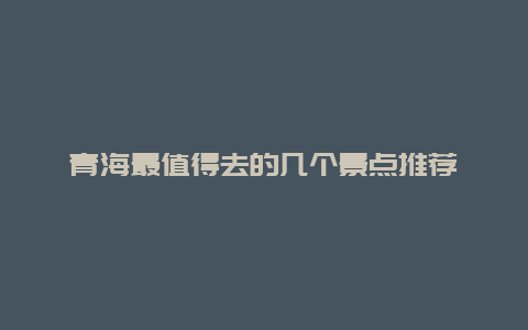 青海最值得去的几个景点推荐