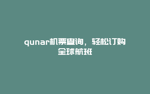 qunar机票查询，轻松订购全球航班