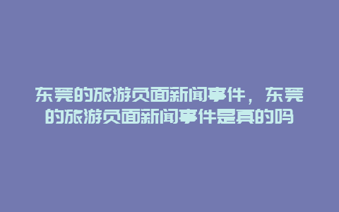 东莞的旅游负面新闻事件，东莞的旅游负面新闻事件是真的吗