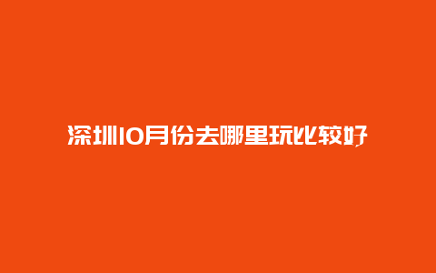 深圳10月份去哪里玩比较好