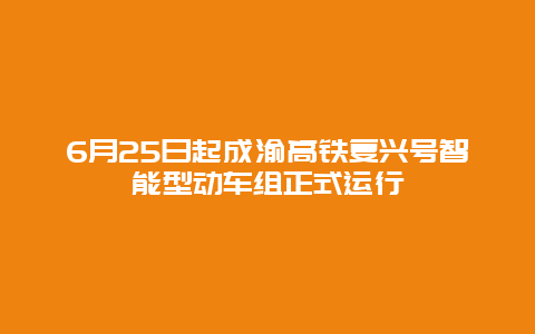 6月25日起成渝高铁复兴号智能型动车组正式运行