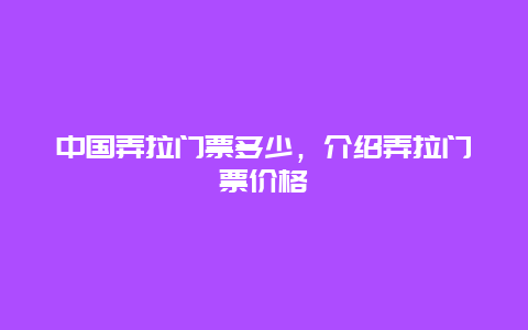 中国弄拉门票多少，介绍弄拉门票价格