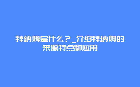 拜纳姆是什么？_介绍拜纳姆的来源特点和应用