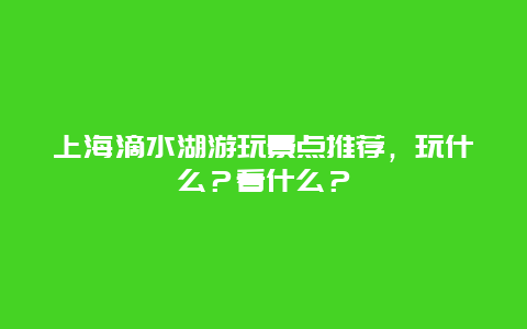 上海滴水湖游玩景点推荐，玩什么？看什么？