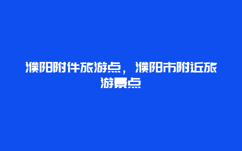 濮阳附件旅游点，濮阳市附近旅游景点