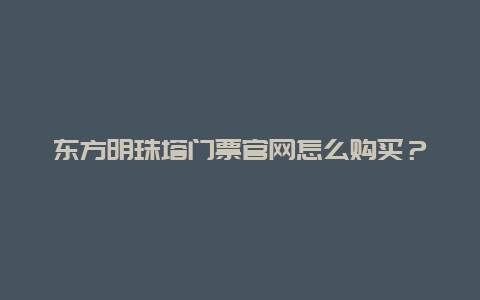 东方明珠塔门票官网怎么购买？