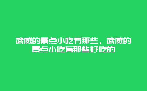 武威的景点小吃有那些，武威的景点小吃有那些好吃的