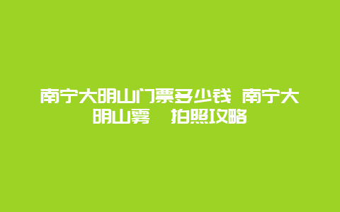 南宁大明山门票多少钱 南宁大明山雾凇拍照攻略