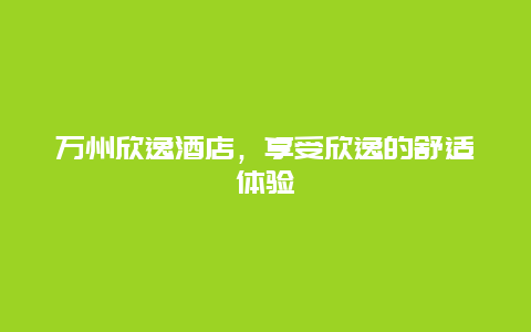 万州欣逸酒店，享受欣逸的舒适体验