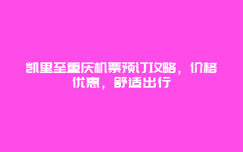 凯里至重庆机票预订攻略，价格优惠，舒适出行