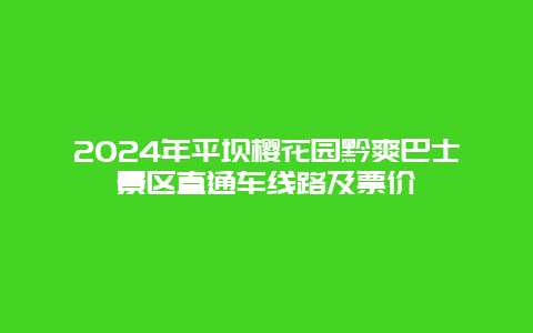 2024年平坝樱花园黔爽巴士景区直通车线路及票价