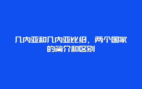 几内亚和几内亚比绍，两个国家的简介和区别